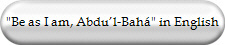 "Be as I am, Abdu�l-Bah�" in English