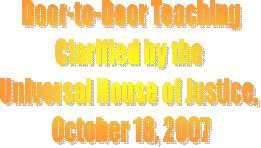 Door-to-Door Teaching
Clarified by the 
Universal House of Justice, 
October 18, 2007
