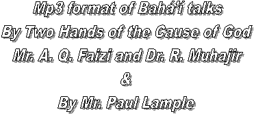 Mp3 format of Bahá’í talks
By Two Hands of the Cause of God 
Mr. A. Q. Faizi and Dr. R. Muhajir
& 
By Mr. Paul Lample 
