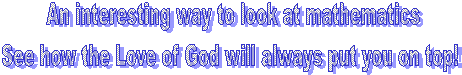 An interesting way to look at mathematics
See how the Love of God will always put you on top! 
