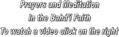 Prayers and Meditation
In the Bah Faith
To watch a video click on the right
