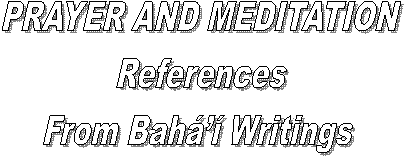 PRAYER AND MEDITATION
References
From Bah Writings 
