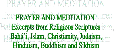 PRAYER AND MEDITATION 
Excerpts from Religious Scriptures
Bah, Islam, Christianity, Judaism,
Hinduism, Buddhism and Sikhism
