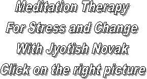 Meditation Therapy 
For Stress and Change 
With Jyotish Novak
Click on the right picture
